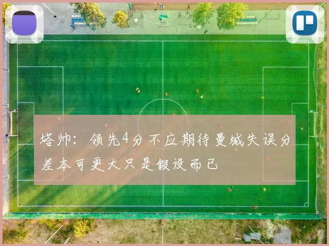塔帅：领先4分不应期待曼城失误分差本可更大只是假设而已