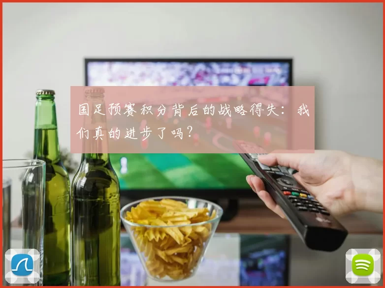 国足预赛积分背后的战略得失：我们真的进步了吗？