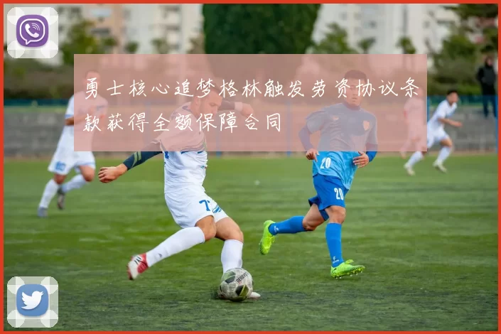 勇士核心追梦格林触发劳资协议条款获得全额保障合同