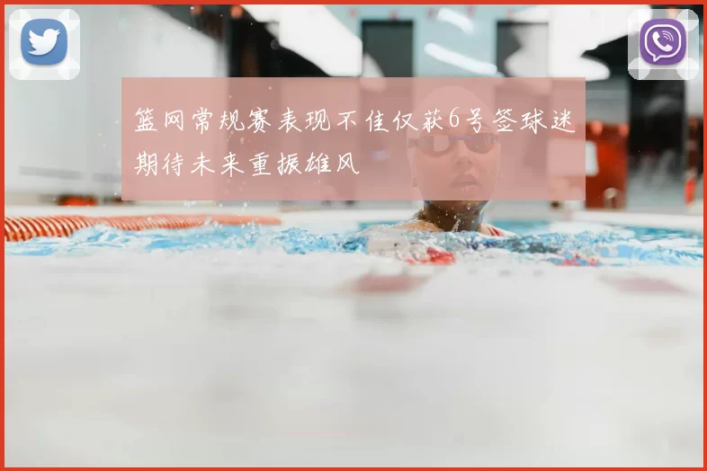 篮网常规赛表现不佳仅获6号签球迷期待未来重振雄风