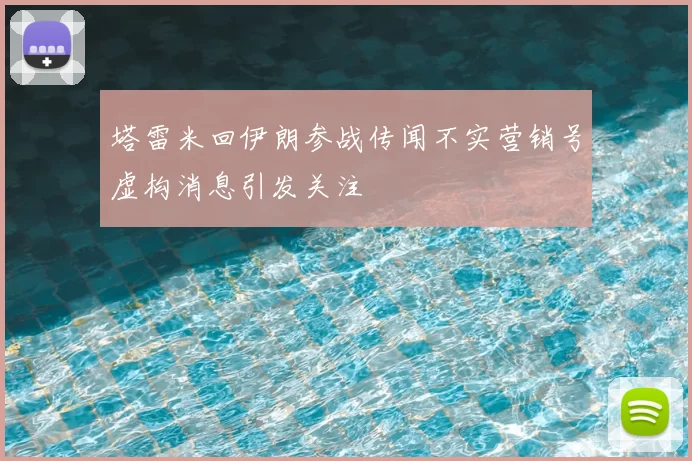 塔雷米回伊朗参战传闻不实营销号虚构消息引发关注