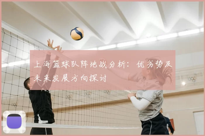 上海篮球队阵地战分析:优劣势及未来发展方向探讨