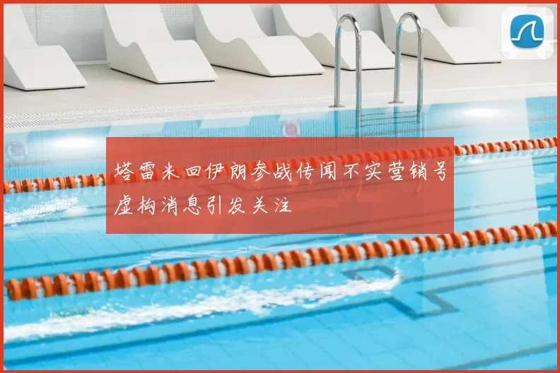 塔雷米回伊朗参战传闻不实营销号虚构消息引发关注