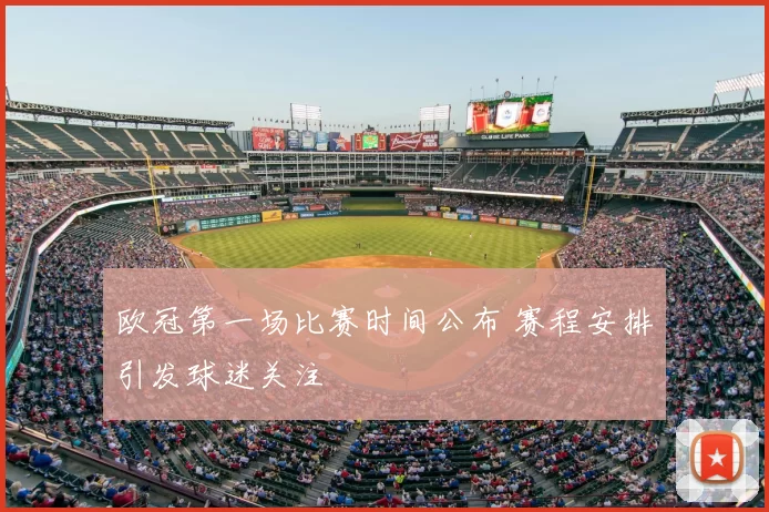 欧冠第一场比赛时间公布 赛程安排引发球迷关注