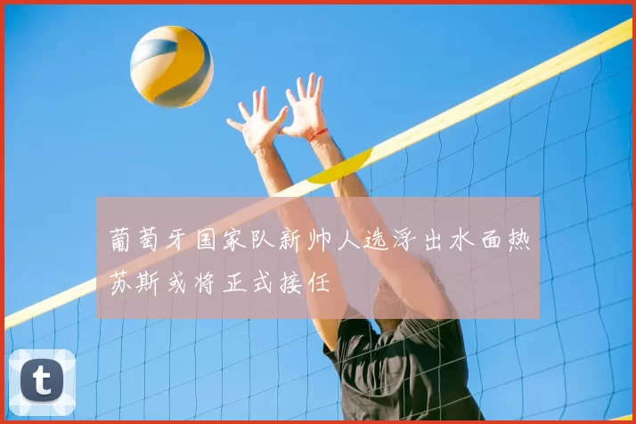 葡萄牙国家队新帅人选浮出水面热苏斯或将正式接任