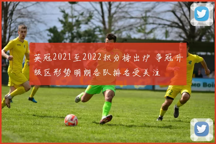 英冠2021至2022积分榜出炉 争冠升级区形势明朗各队排名受关注