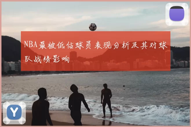 NBA最被低估球员表现分析及其对球队战绩影响