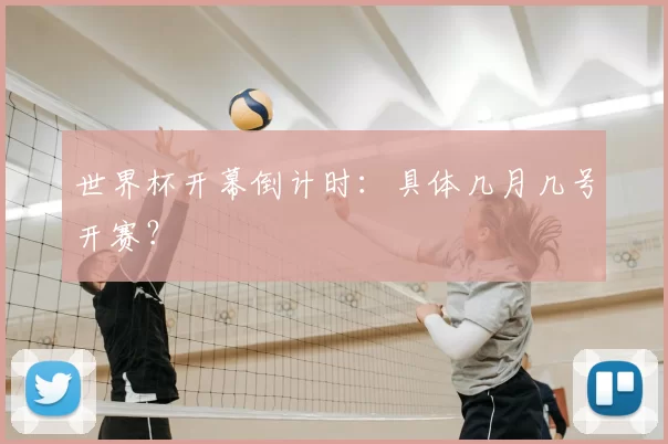 世界杯开幕倒计时:具体几月几号开赛?