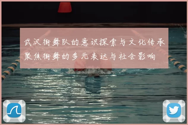 武汉街舞队的意识探索与文化传承聚焦街舞的多元表达与社会影响