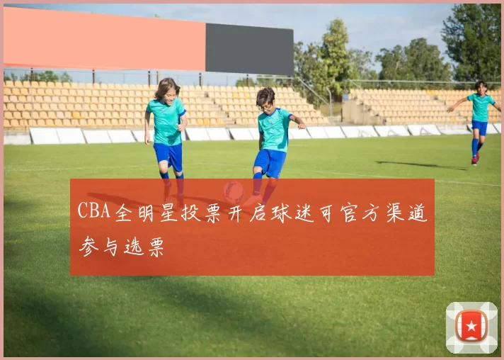 CBA全明星投票开启球迷可官方渠道参与选票