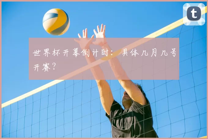 世界杯开幕倒计时:具体几月几号开赛?