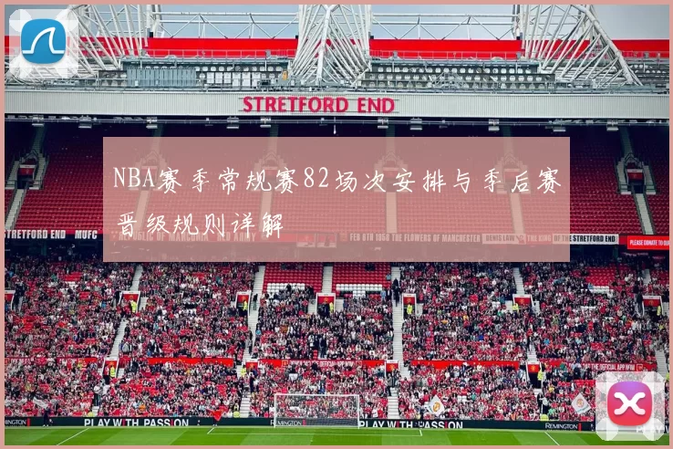 NBA赛季常规赛82场次安排与季后赛晋级规则详解