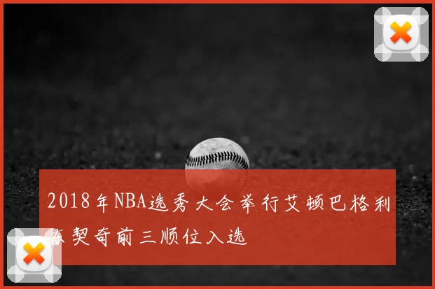 2018年NBA选秀大会举行艾顿巴格利东契奇前三顺位入选