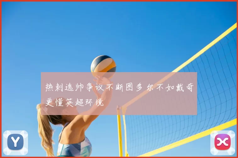 热刺选帅争议不断图多尔不如戴奇更懂英超环境