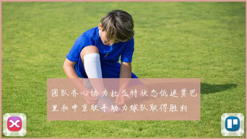 团队齐心协力杜兰特状态低迷贾巴里和申京联手助力球队取得胜利