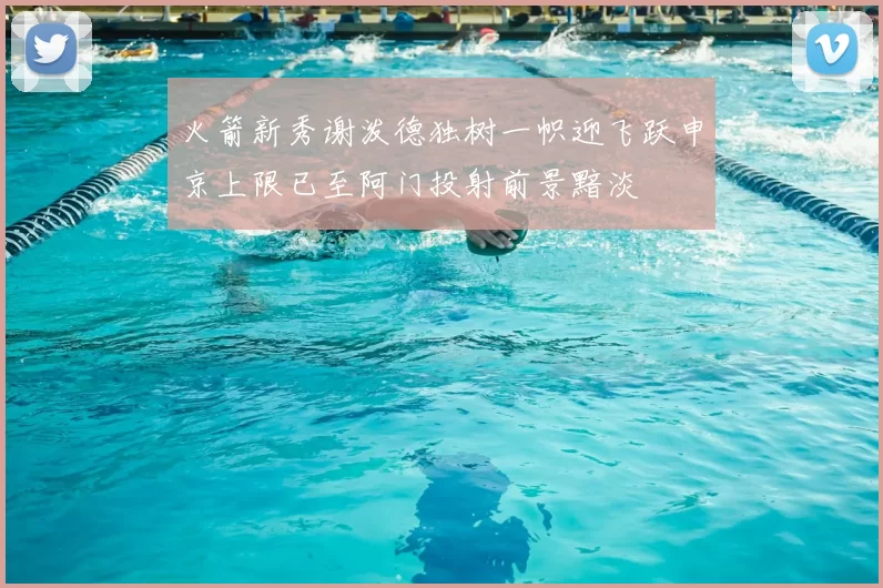 火箭新秀谢泼德独树一帜迎飞跃申京上限已至阿门投射前景黯淡
