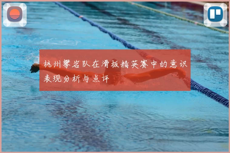 杭州攀岩队在滑板精英赛中的意识表现分析与点评