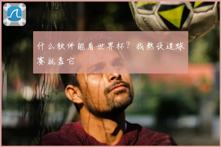 什么软件能看世界杯?我熬夜追球赛就靠它