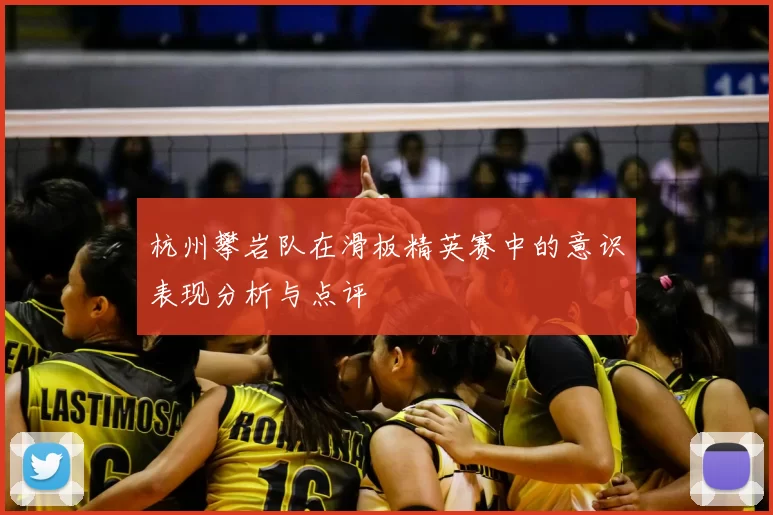 杭州攀岩队在滑板精英赛中的意识表现分析与点评