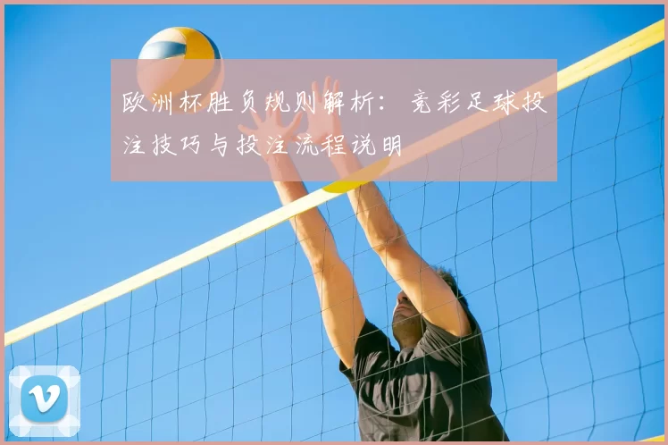 欧洲杯胜负规则解析:竞彩足球投注技巧与投注流程说明