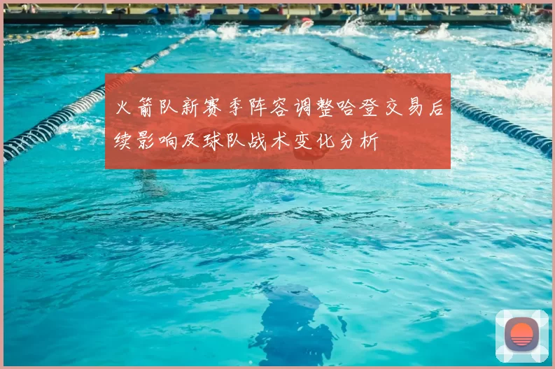 火箭队新赛季阵容调整哈登交易后续影响及球队战术变化分析
