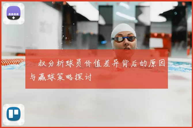 囧叔分析球员价值差异背后的原因与赢球策略探讨
