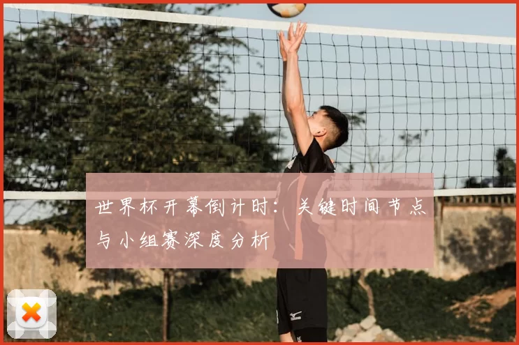 世界杯开幕倒计时：关键时间节点与小组赛深度分析