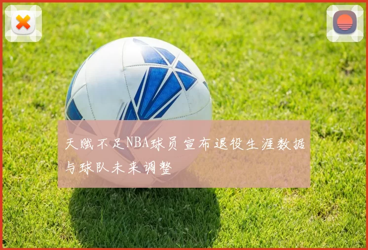 天赋不足NBA球员宣布退役生涯数据与球队未来调整