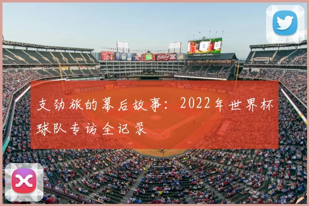 支劲旅的幕后故事：2022年世界杯球队专访全记录