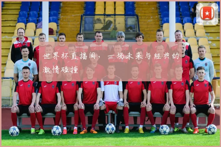 世界杯直播间，一场未来与经典的激情碰撞