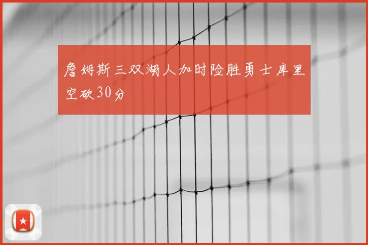 詹姆斯三双湖人加时险胜勇士库里空砍30分