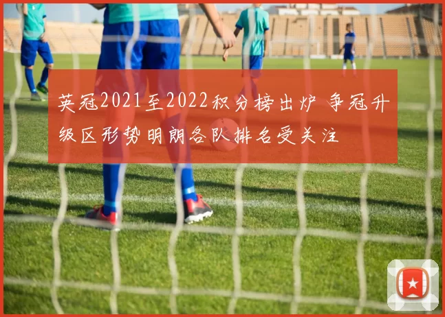 英冠2021至2022积分榜出炉 争冠升级区形势明朗各队排名受关注