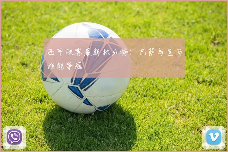 西甲联赛最新积分榜：巴萨与皇马谁能争冠