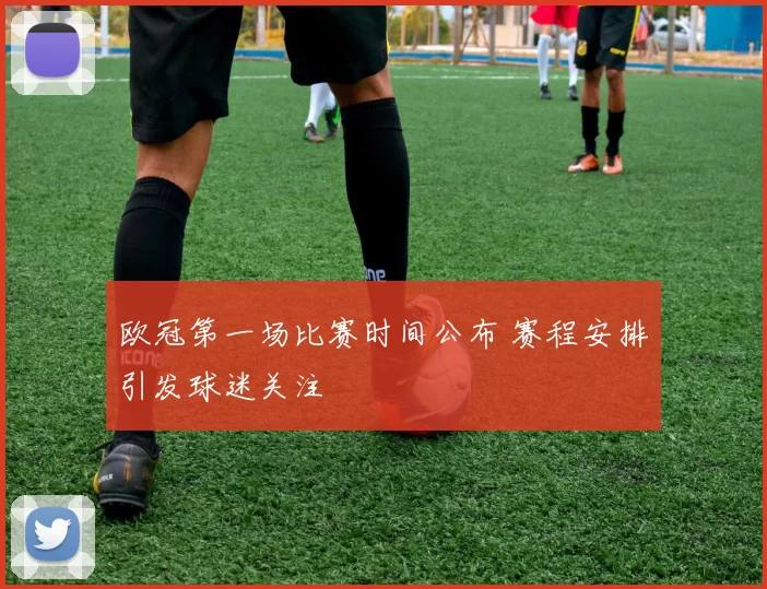 欧冠第一场比赛时间公布 赛程安排引发球迷关注