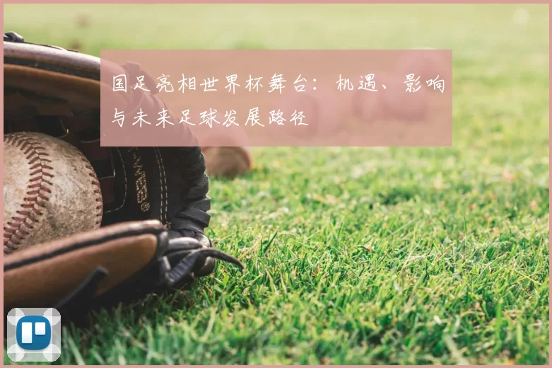 国足亮相世界杯舞台：机遇、影响与未来足球发展路径