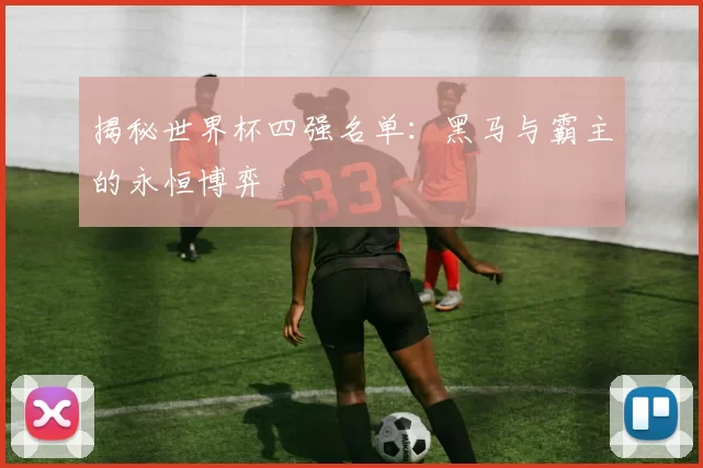 揭秘世界杯四强名单：黑马与霸主的永恒博弈