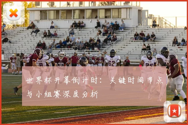 世界杯开幕倒计时：关键时间节点与小组赛深度分析