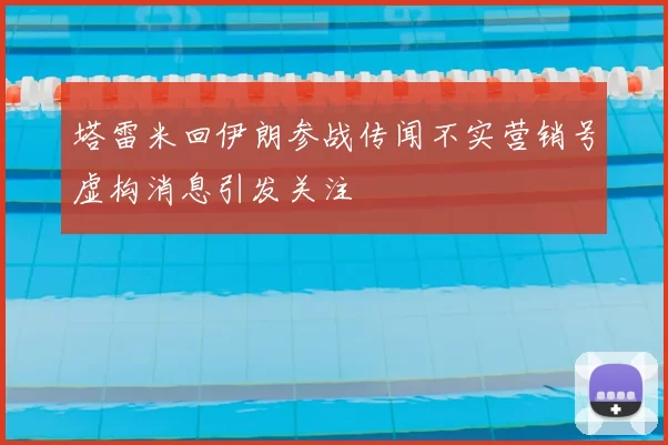 塔雷米回伊朗参战传闻不实营销号虚构消息引发关注