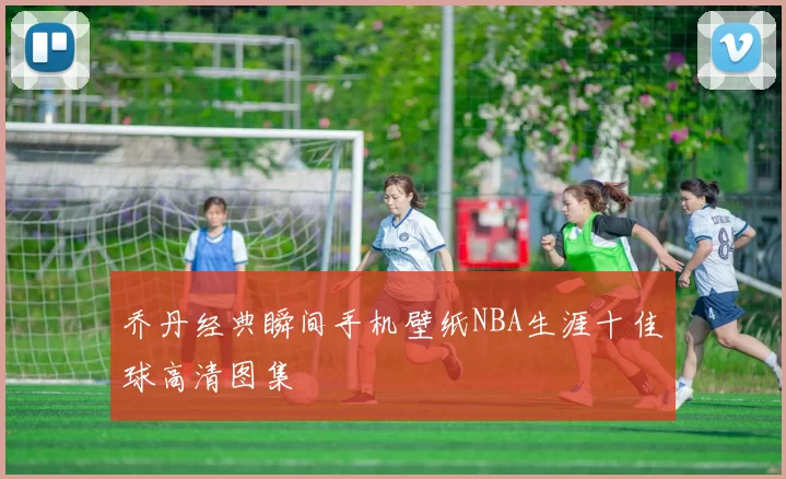 乔丹经典瞬间手机壁纸NBA生涯十佳球高清图集