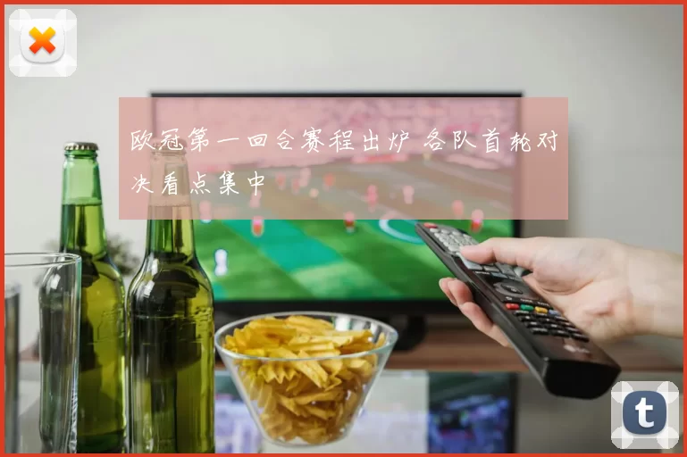 欧冠第一回合赛程出炉 各队首轮对决看点集中