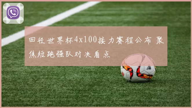 田径世界杯4x100接力赛程公布 聚焦短跑强队对决看点