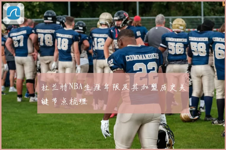 杜兰特NBA生涯年限及其加盟历史关键节点梳理