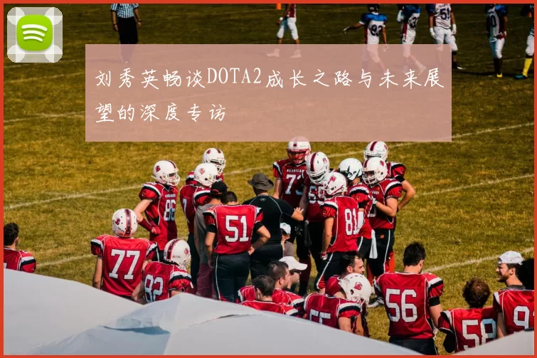 刘秀英畅谈DOTA2成长之路与未来展望的深度专访