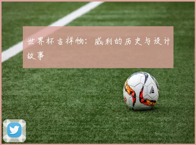 世界杯吉祥物：威利的历史与设计故事