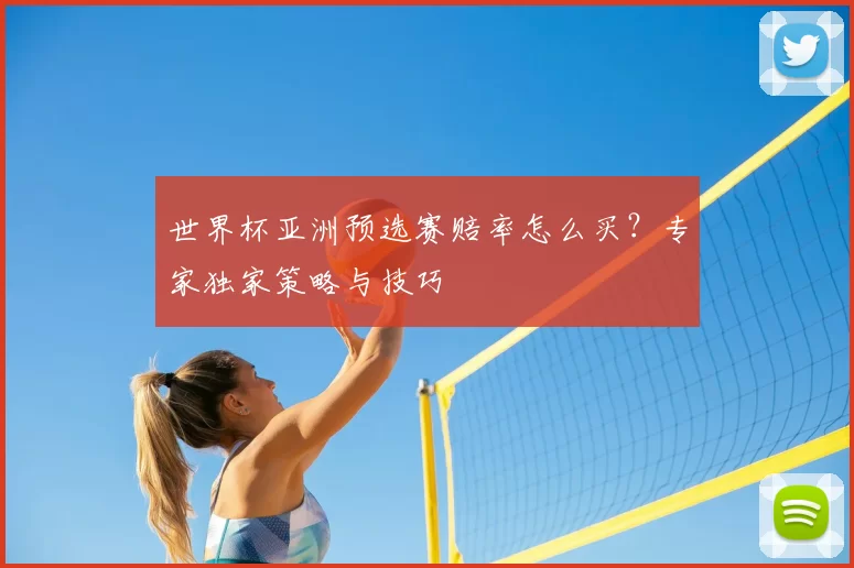 世界杯亚洲预选赛赔率怎么买?专家独家策略与技巧