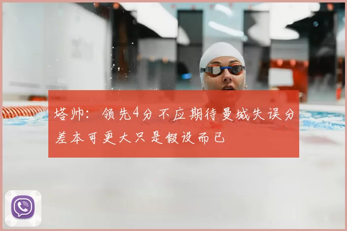 塔帅：领先4分不应期待曼城失误分差本可更大只是假设而已