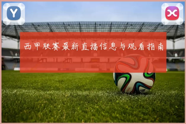 西甲联赛最新直播信息与观看指南