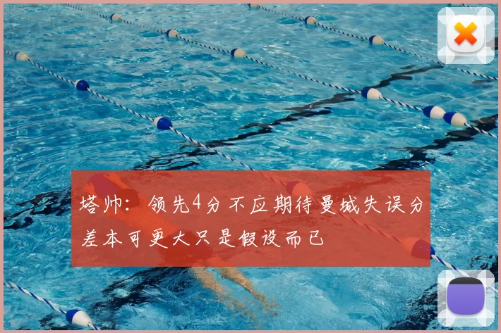 塔帅：领先4分不应期待曼城失误分差本可更大只是假设而已