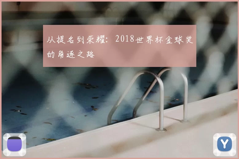 从提名到荣耀:2018世界杯金球奖的角逐之路