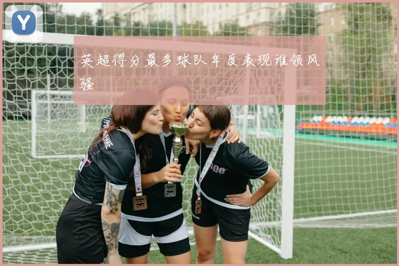 英超得分最多球队年度表现谁领风骚